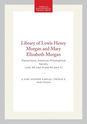 Library of Lewis Henry Morgan and Mary Elizabeth Morgan: Transactions, American Philosophical Society (Vols. 84. Part 6 and 84, Part 7)
