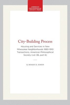Roger D. Simon, Roger D Simon - City-Building Process: Housing and Services in New Milwaukee Neighborhoods 1880-1910 Transactions, American Philosophical Society (Vol. 86, Part 6), Inbunden
