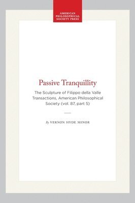 Vernon Hyde Minor - Passive Tranquillity: The Sculpture of Filippo Della Valle, Transactions, American Philosophical Society (Vol. 87, Part 5), Inbunden