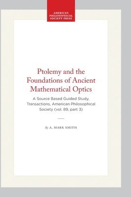 bokomslag Ptolemy and the Foundations of Ancient Mathematical Optics: A Source Based Guided Study, Transactions, American Philosophical Society (Vol. 89, Part 3