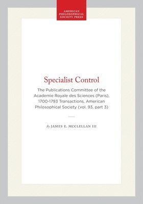Specialist Control: The Publications Committee of the Academie Royale Des Sciences (Paris), 1700-1793 Transactions, American Philosophical Society (Vo