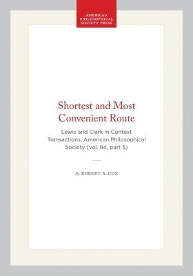Shortest and Most Convenient Route: Lewis and Clark in Context Transactions, American Philosophical Society (Vol. 94, Part 5)
