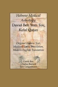 bokomslag Hebrew Medical Astrology: David Ben Yom Tov, Kelal Qatan, Original Hebrew Text, Medieval Latin Translation, Modern English Translation