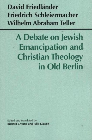 David Friedländer, Friedrich Schleiermacher, Wilhelm Abraham Teller, Richard Crouter - Debate on Jewish Emancipation and Christian Theology in Old Berlin, Inbunden