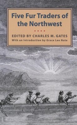 Charles M. Gates - Five Fur Traders of the Northwest: Being the Narrative of Peter Pond and the Diaries of John Macdonell, Archibald N. McLeod, Hugh Faries, and Thomas C, Häftad