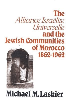 Michael M. Laskier - Alliance Israelite Universelle and the Jewish Communities of Morocco, 1862-1962, Inbunden