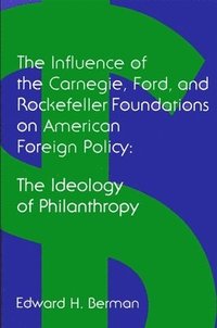 bokomslag The Influence of the Carnegie, Ford, and Rockefeller Foundations on American Foreign Policy: The Ideology of Philanthropy