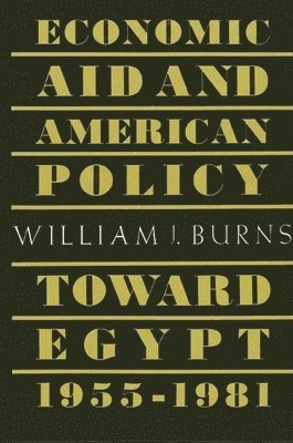 William J. Burns - Economic Aid and American Policy toward Egypt, 1955-1981, Inbunden