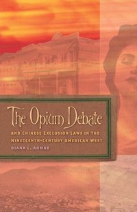 bokomslag The Opium Debate and Chinese Exclusion Laws in the Nineteenth-Century American West