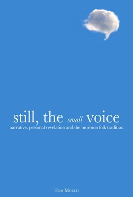 Tom Mould - Still, the Small Voice: Narrative, Personal Revelation, and the Mormon Folk Tradition, Inbunden