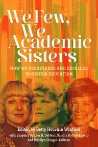 bokomslag We Few, We Academic Sisters: How We Persevered and Excelled in Higher Education