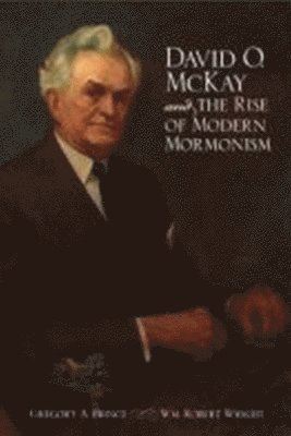 David O. McKay and the Rise of Modern Mormonism 1