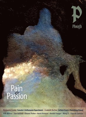 Randall Gauger, Benjamin Crosby, Lisabeth Button, Navid Kermani, Tom Holland, Rick Warren, Brewer Eberly, Eleanor Parker - Plough Quarterly No. 35 – Pain and Passion, Häftad