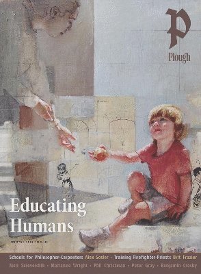 Meir Soloveichik, Grace Hamman, Peter Gray, Claude Wilkinson, Alex Sosler, Brit Frazier, Phil Christman, Stephanie Ebert, Patrick Tomassi, Benjamin Crosby, Marianne Wright, Frederick K. S. Leung, Paul Coleman, Peter Mommsen - Plough Quarterly No. 42 – Educating Humans, Häftad