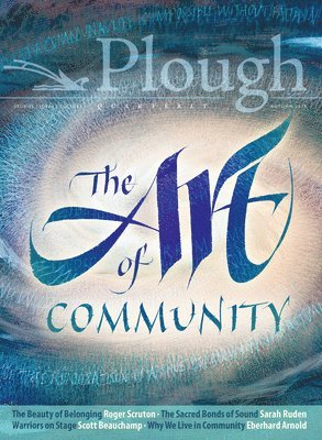 Scott Beauchamp, Roger Scruton, Kermani Navid, Fadi Mikhail, James Baldwin, Dorothy L. Sayers, Susannah Black, John Berger, John Carlin, Eberhard Arnold, Sarah Ruden, Maureen Swinger, Emily Hallock - Plough Quarterly No. 18 - The Art of Community, Häftad