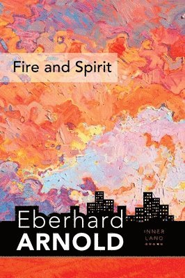 Eberhard Arnold - Fire and Spirit, Inbunden