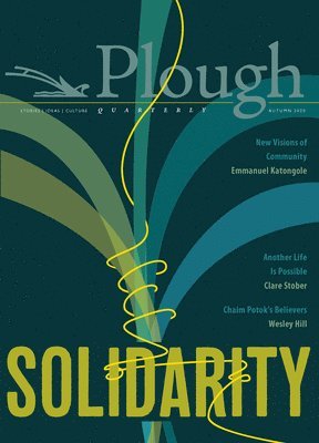 James Gurney, Emmanuel Katongole, Rabbi Jonathan Sacks, Sally Thomas, Wesley Hill, Karen Swallow Prior, Jacaueline C. Rivers, Noah Van Niel, Ashley Lucas, James Crews, Nathan Beacom, Antje Vollmer, Eberhard Arnold - Plough Quarterly No. 25 – Solidarity, Häftad