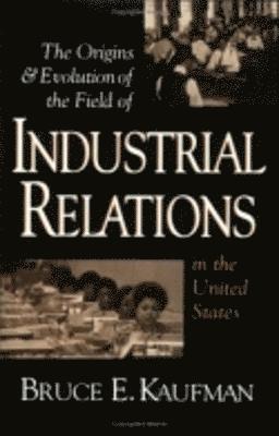 The Origins and Evolution of the Field of Industrial Relations in the United States 1