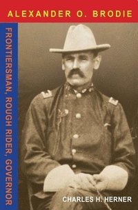 bokomslag Major Alexander O. Brodie: Frontiersman, Rough Rider, Governor
