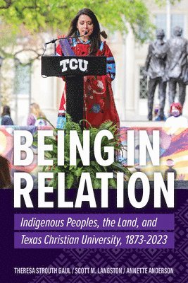 bokomslag Being in Relation: Indigenous Peoples, the Land, and Texas Christian University, 1873-2023