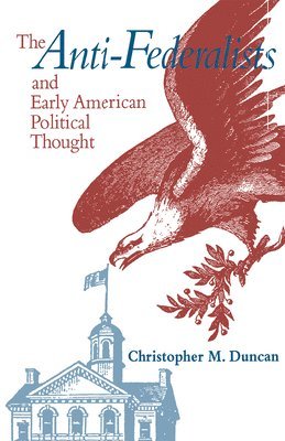 Christopher M. Duncan - Anti-Federalists and Early American Political Thought, Inbunden