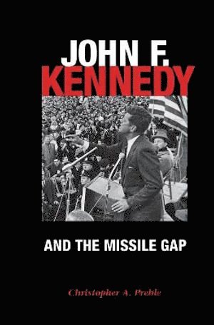 Christopher Preble - John F. Kennedy and the Missile Gap, Inbunden