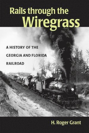 H. Roger Grant - Rails Through the Wiregrass, Inbunden