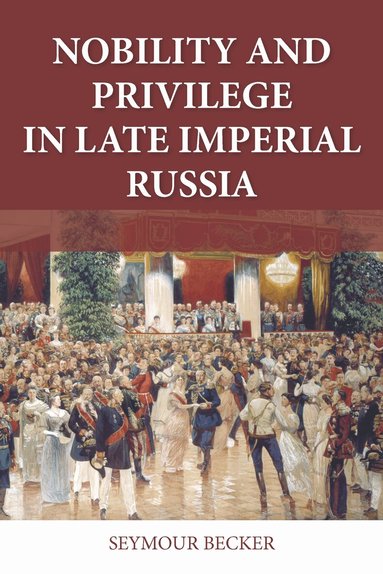 Seymour Becker - Nobility and Privilege in Late Imperial Russia, Häftad