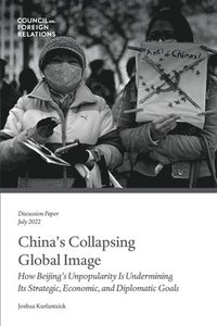 bokomslag China's Collapsing Global Image: How Beijing's Unpopularity Is Undermining Its Strategic, Economic, and Diplomatic Goals