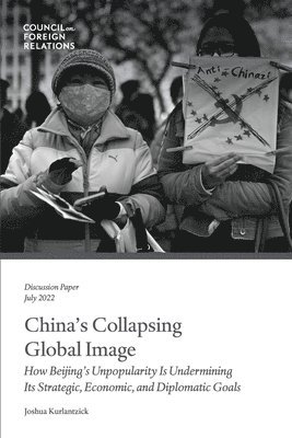 Joshua Kurlantzick - China's Collapsing Global Image: How Beijing's Unpopularity Is Undermining Its Strategic, Economic, and Diplomatic Goals, Häftad
