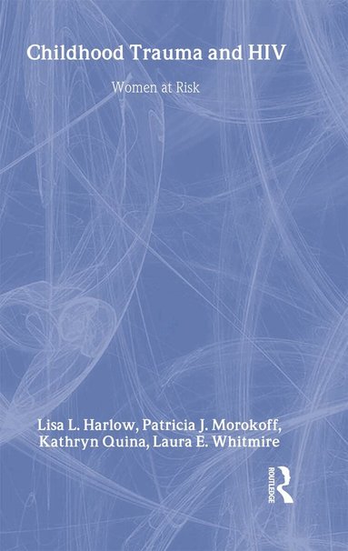 Laura E. Whitmire, Lisa L. Harlow, Kathryn Quina, Patricia J. Morokoff - Child Trauma And HIV Risk Behaviour In Women, Inbunden
