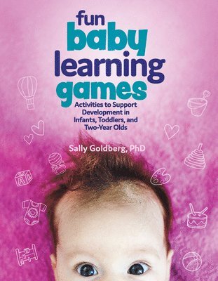 Fun Baby Learning Games: Activities to Support Development in Infants, Toddlers, and Two-Year-Olds
