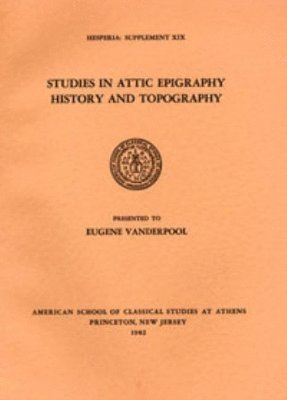 Studies in Attic Epigraphy, History, and Topography Presented to Eugene Vanderpool 1