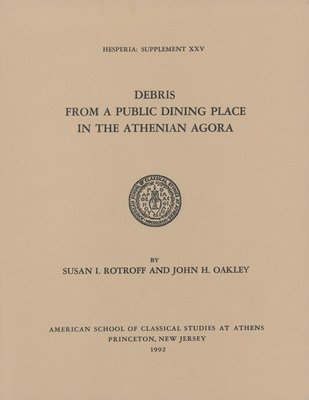 John H. Oakley, Susan I Rotroff - Debris from a Public Dining Place in the Athenian Agora, Häftad