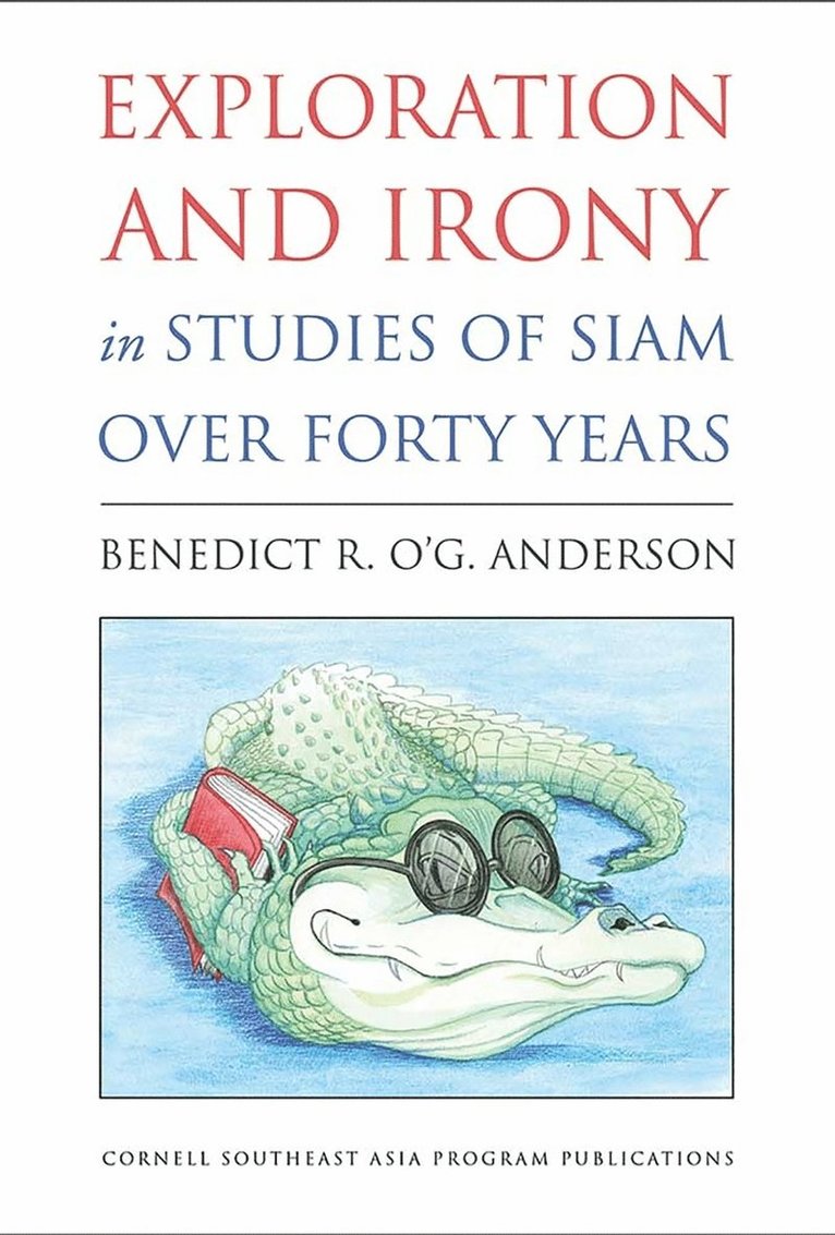 Benedict R. O'G. Anderson, Benedict R. O'g Anderson - Exploration and Irony in Studies of Siam Over Forty Years, Inbunden