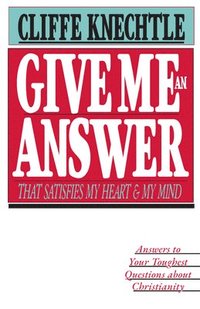 bokomslag Give Me an Answer That Satisfies My Heart and My Mind: Answers to Your Toughest Questions