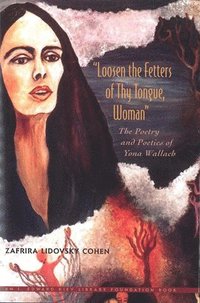 bokomslag Loosen the Fetters of Thy Tongue, Woman: The Poetry and Poetics of Yona Wallach