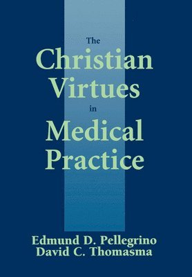 Edmund D. Pellegrino, David C. Thomasma - Christian Virtues in Medical Practice, Inbunden
