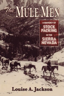 Louise A. Jackson - The Mule Men: A History of Stock Packing in the Sierra Nevada, Häftad