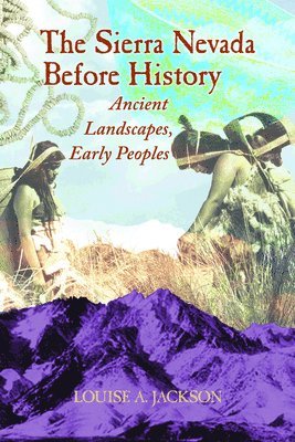 Louise A. Jackson, Louise A Jackson - The Sierra Nevada Before History: Ancient Landscapes, Early Peoples, Häftad