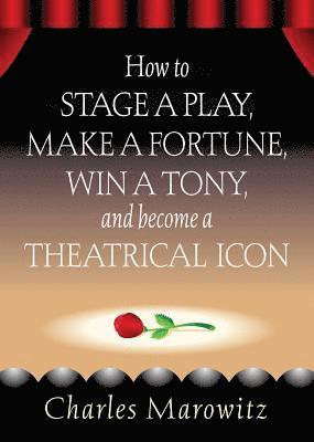 Charles Marowitz - How to Stage a Play, Make a Fortune, Win a Tony and Become a Theatrical Icon, Häftad