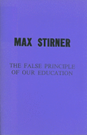 Max Stirner, James J. Martin - The False Principle of Our Education, Häftad