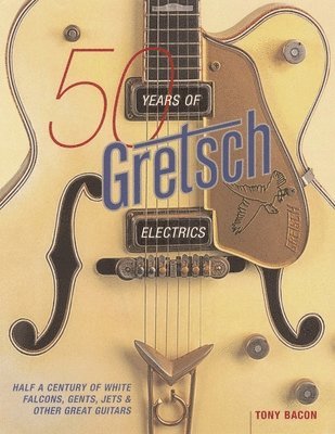 Tony Bacon - 50 Years of Gretsch Electrics, Häftad