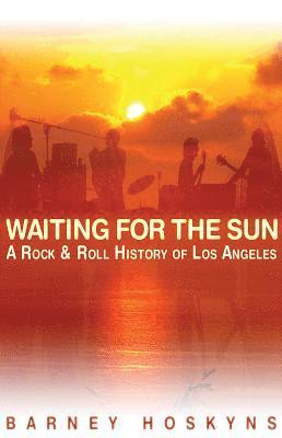 Waiting for the Sun: A Rock & Roll History of Los Angeles