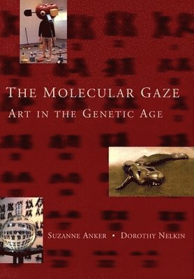 Suzanne Anker, Dorothy Nelkin - The Molecular Gaze: Art in the Genetic Age, Inbunden