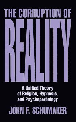 Corruption of Reality: A Unified Theory of Religion, Hypnosis, and Psychopathology