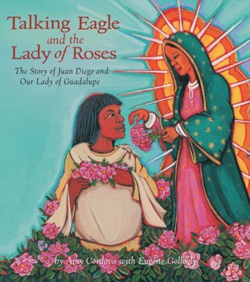 Talking Eagle and the Lady of Roses: The Story of Juan Diego and Our Lady of Guadalupe