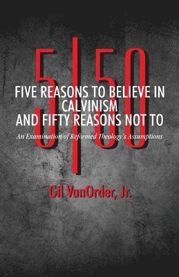 Gil Vanorder Jr, Jr. Vanorder, Gil, Gil VanOrder Jr. - Five Reasons to Believe in Calvinism and Fifty Reasons Not To, Häftad