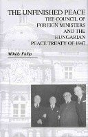 The Unfinished Peace - The Council of Foreign Ministers and the Hungarian Peace Treaty of 1947 1