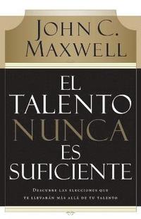 bokomslag El Talento Nunca Es Suficiente: Descubre Las Elecciones Que Te Llevarán Más Allá de Tu Talento